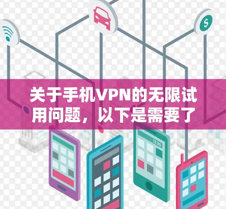 关于手机VPN的无限试用问题，以下是需要了解的关键信息和建议