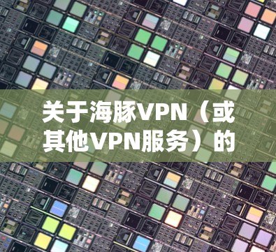 关于海豚VPN（或其他VPN服务）的试用方式，以下是一般步骤和注意事项，但需注意合规性和安全性