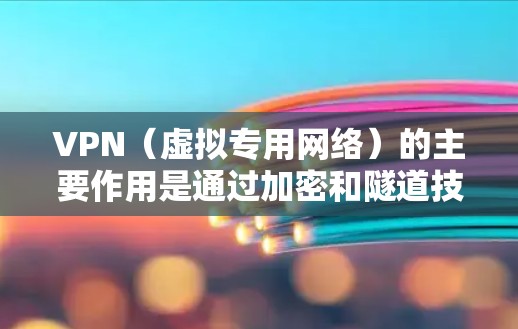 VPN（虚拟专用网络）的主要作用是通过加密和隧道技术，为用户提供更安全、私密的网络连接。以下是其核心功能的详细说明