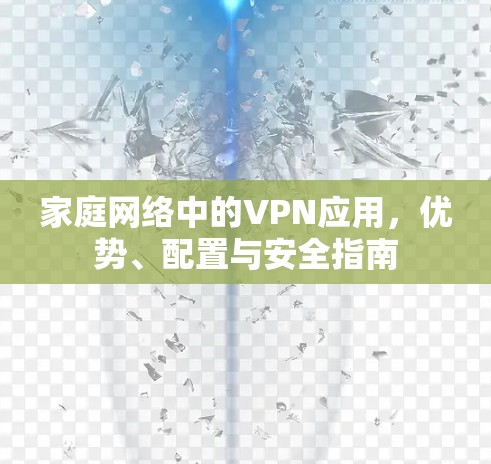 家庭网络中的VPN应用,优势、配置与安全指南