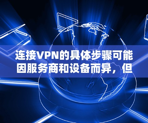 连接VPN的具体步骤可能因服务商和设备而异，但以下是通用指南