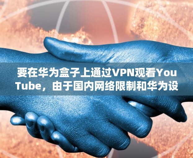 要在华为盒子上通过VPN观看YouTube，由于国内网络限制和华为设备的系统限制，需按照以下步骤操作。请注意，使用VPN访问境外服务需遵守中国法律法规
