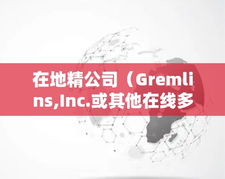 在地精公司（Gremlins,Inc.或其他在线多人游戏中，使用VPN（虚拟专用网络）可能会涉及以下情况和注意事项