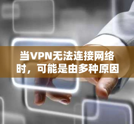 当VPN无法连接网络时，可能是由多种原因引起的。以下是逐步排查和解决问题的指南
