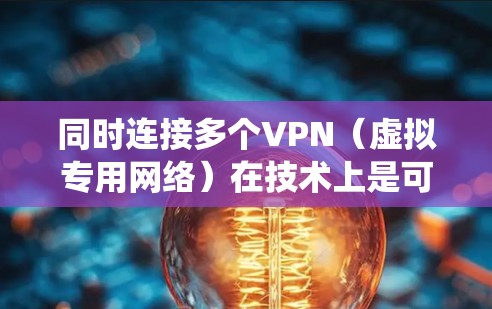 同时连接多个VPN（虚拟专用网络）在技术上是可行的，但实际效果和用途取决于具体需求、操作系统支持以及VPN协议的类型。以下是关键点解析和注意事项