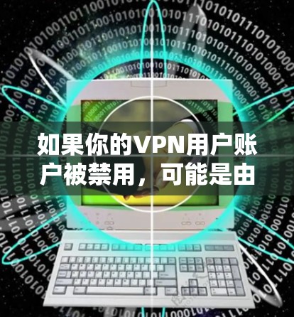 如果你的VPN用户账户被禁用，可能是由于以下原因及解决方法