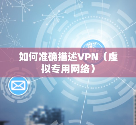 如何准确描述VPN(虚拟专用网络)