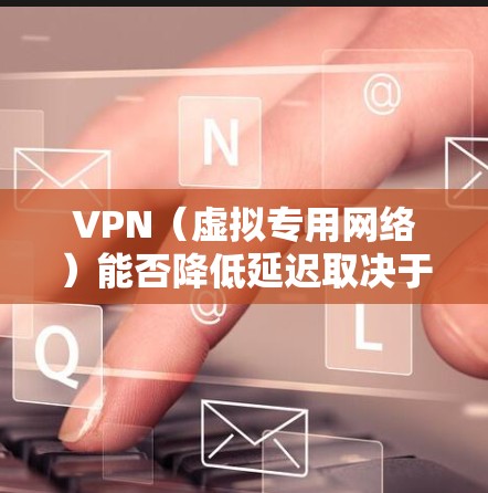 VPN(虚拟专用网络)能否降低延迟取决于具体的使用场景和网络条件。以下是关键分析