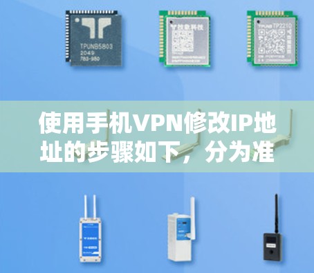 使用手机VPN修改IP地址的步骤如下,分为准备、操作和注意事项三部分