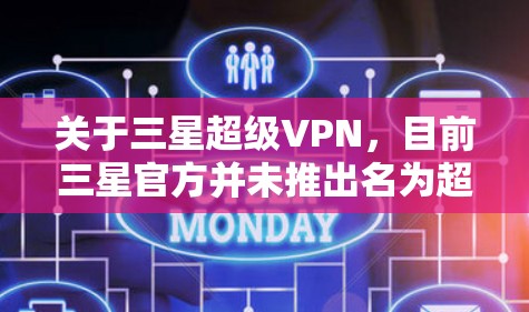 关于三星超级VPN,目前三星官方并未推出名为超级VPN的专属服务。以下是一些需要澄清的信息和建议