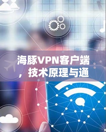 海豚VPN客户端，技术原理与通信安全解析