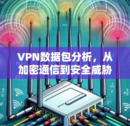 VPN数据包分析，从加密通信到安全威胁检测