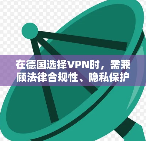 在德国选择VPN时，需兼顾法律合规性、隐私保护及实际需求。以下是关键信息和建议