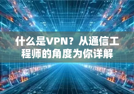 什么是VPN？从通信工程师的角度为你详解